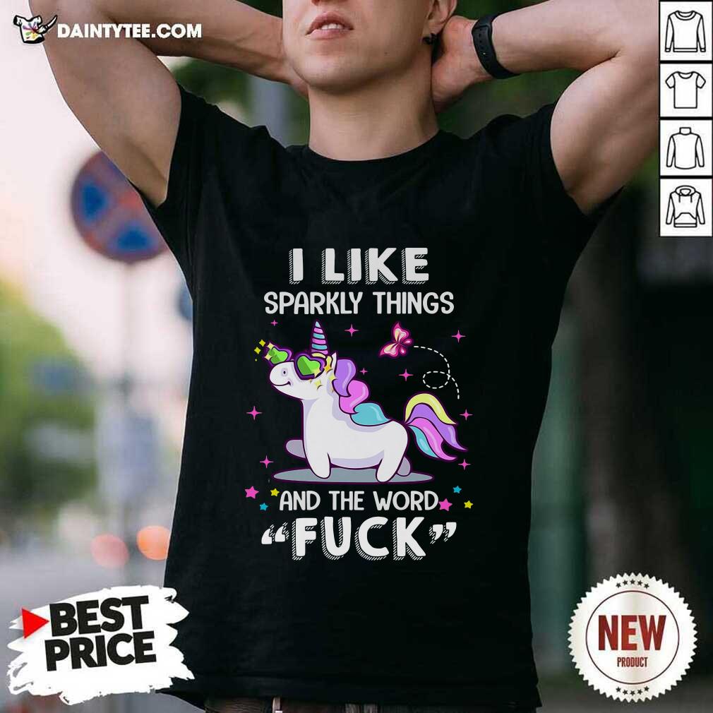 Original Unicorn I Like Sparkly Things And The Word Fuck Shirt
