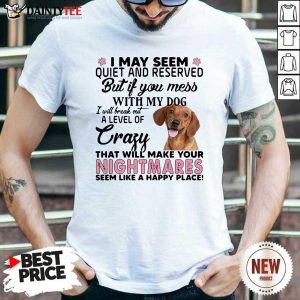 Hot Dachshund I May Seem Quiet And Reserved But If You Mess With My Dog Shirt