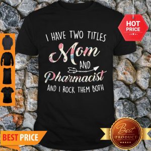 Good Original Two Titles Mom And Pharmacist Mother’s Day Floral Cute Gift Shirt