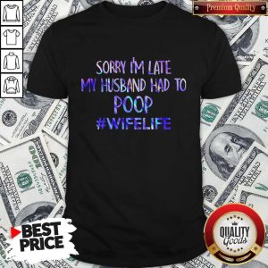 Excellent Sorry I'M Late My Husband Had To Poop #Wifelife Shirt