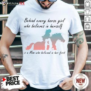 Good Behind Every Horse Girls Who Believes In Herself Is A Mom Who Believed In Her First Shirt