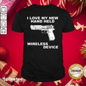 Nice I Love My New Hand Held Wireless Device Shirt