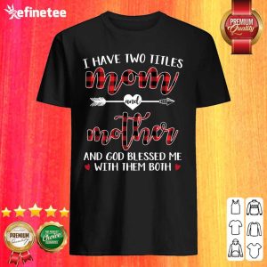 I Have Two Title Mom And Mother And God Blessed Me With Them Both Shirt