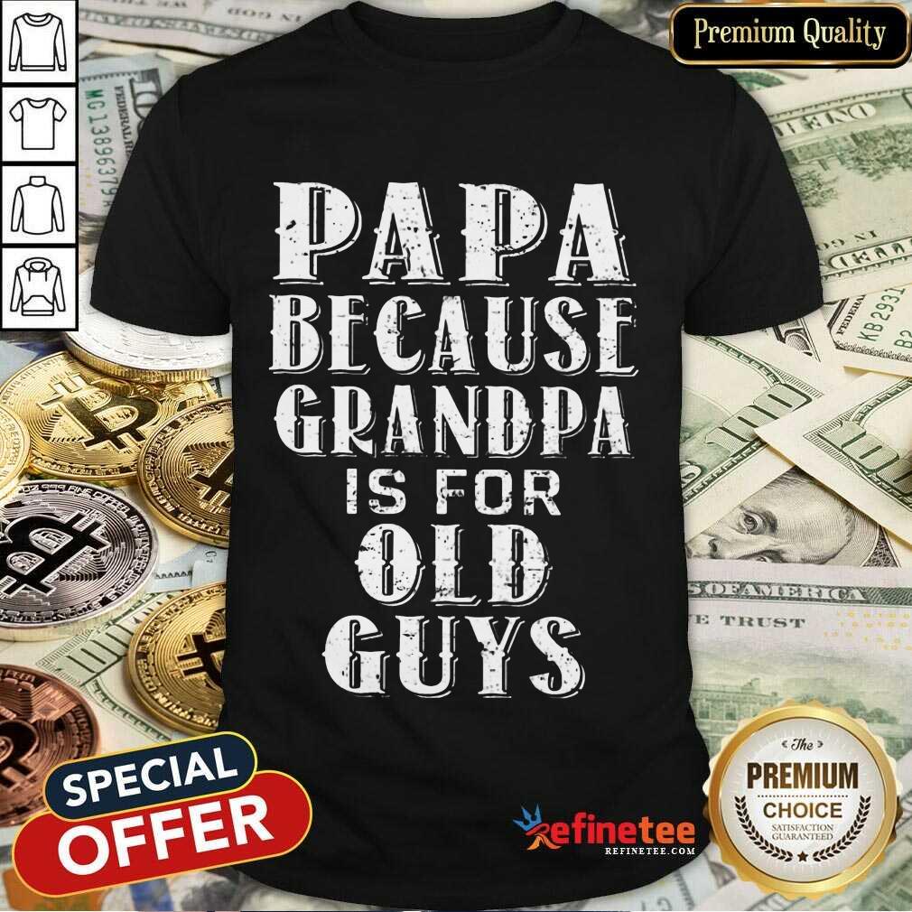 Papa Because Grandpa Is For Old Guys Shirt