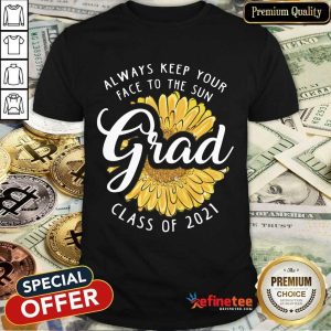 Funny Grad Class Of 2021 Always Keep Your Face To The Sun Shirt