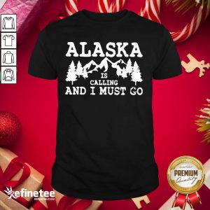Perfect Alaska Is Calling And I Must Go Shirt