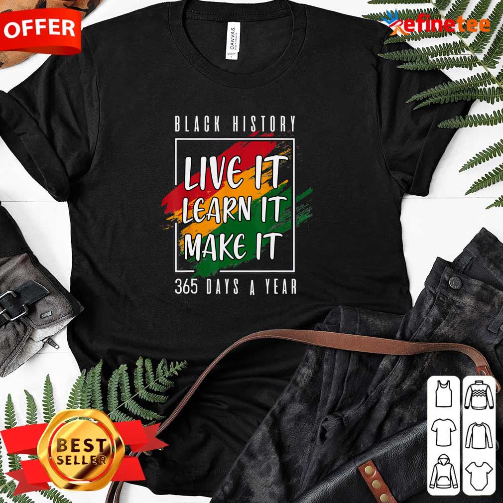 Perfect Black History Live It Learn It Make It 365 Days A Year Shirt