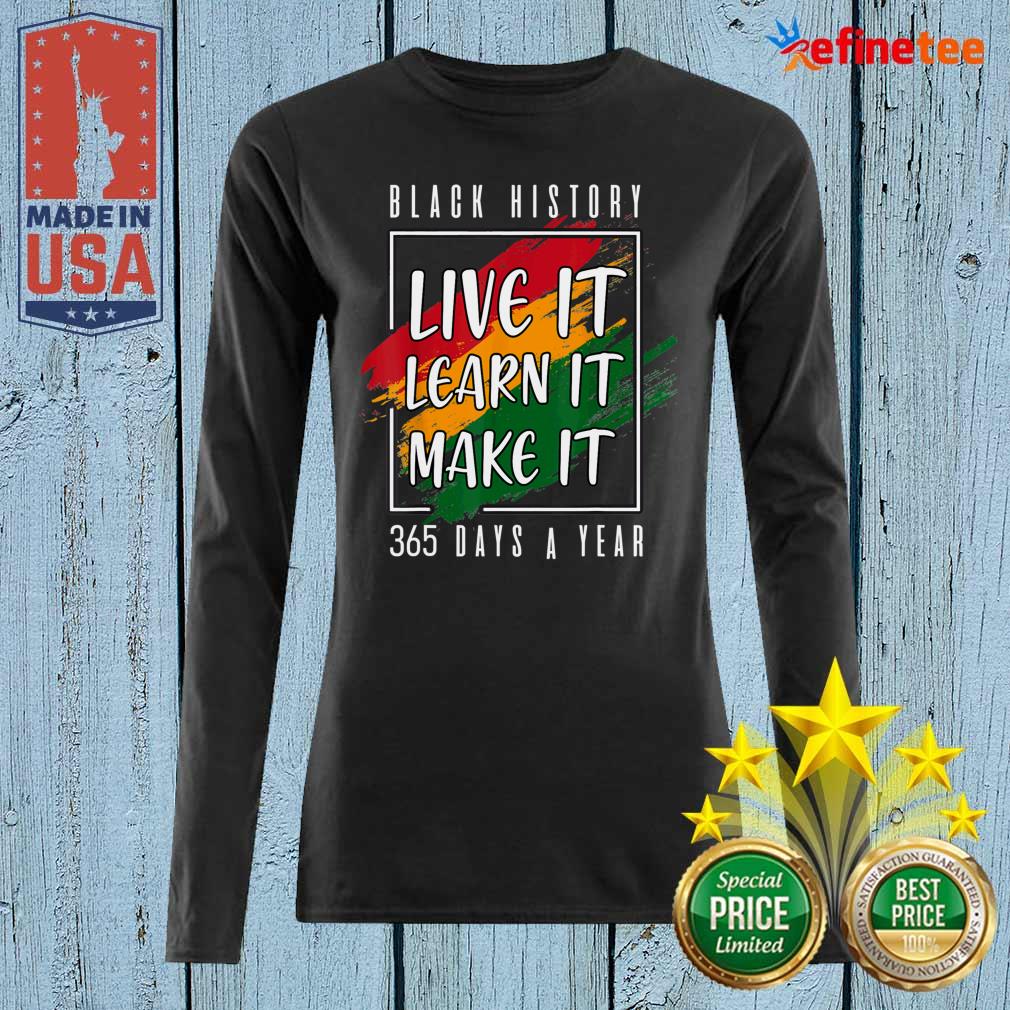 Perfect Black History Live It Learn It Make It 365 Days A Year Shirt