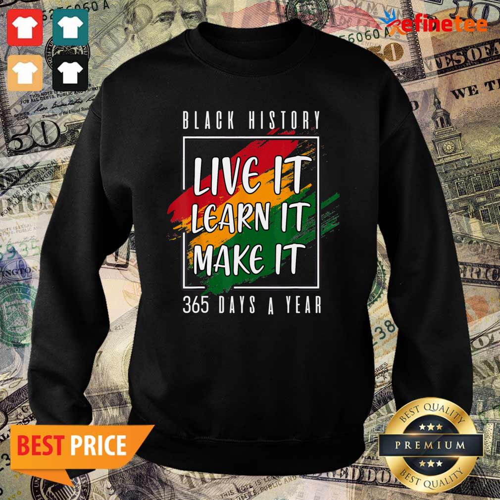Perfect Black History Live It Learn It Make It 365 Days A Year Shirt