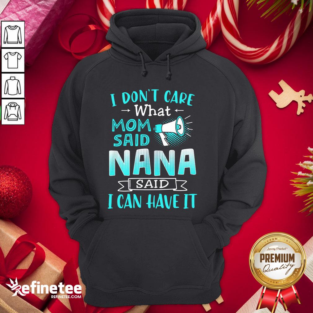 Perfect I Don’t Care What Mom Said Nana Said I Can Have It Shirt