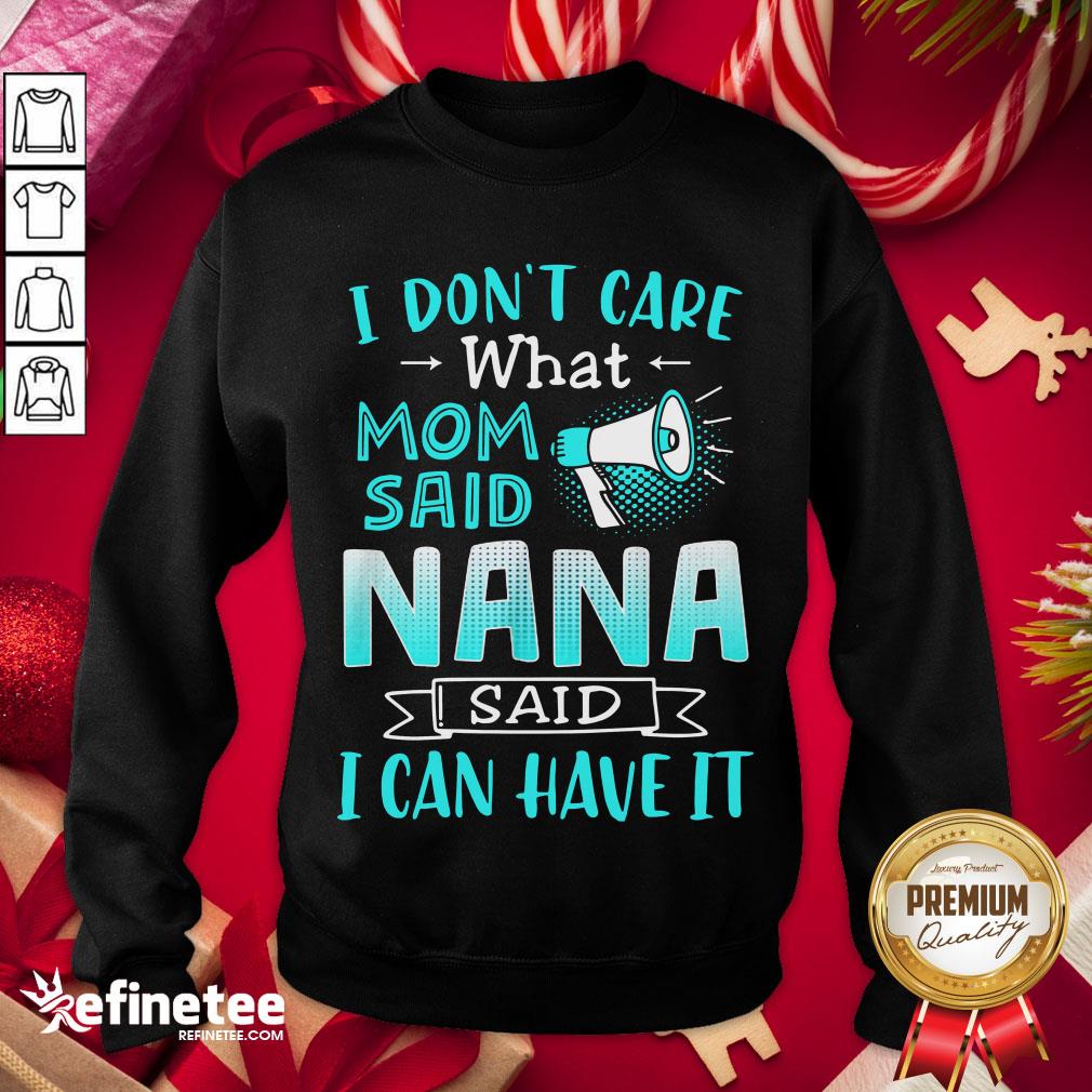 Perfect I Don’t Care What Mom Said Nana Said I Can Have It Shirt