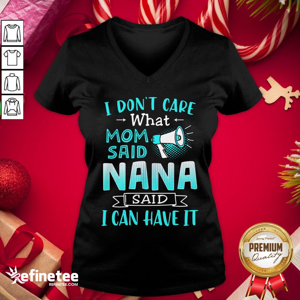 Perfect I Don’t Care What Mom Said Nana Said I Can Have It Shirt