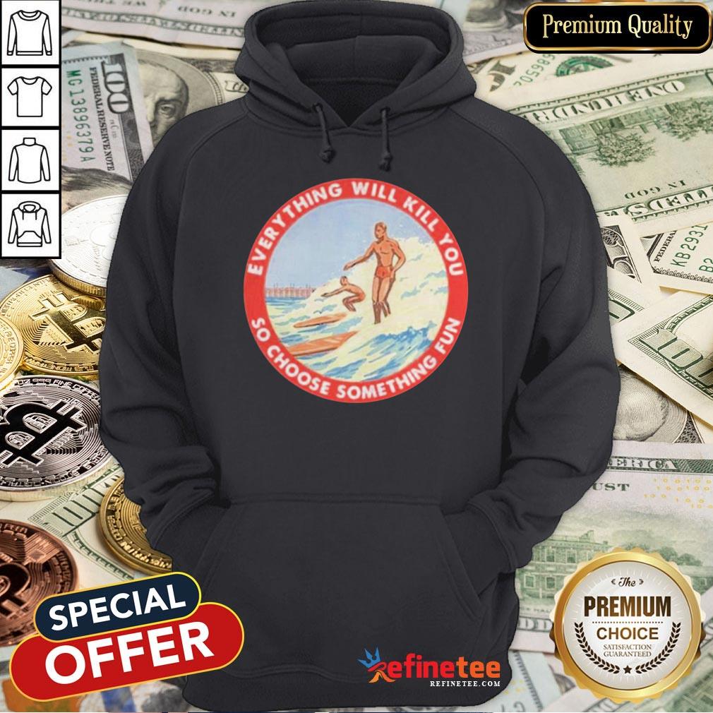 Perfect So Choose Something Fun Everything Will Kill You Surfing Shirt