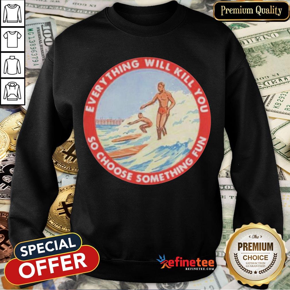 Perfect So Choose Something Fun Everything Will Kill You Surfing Shirt