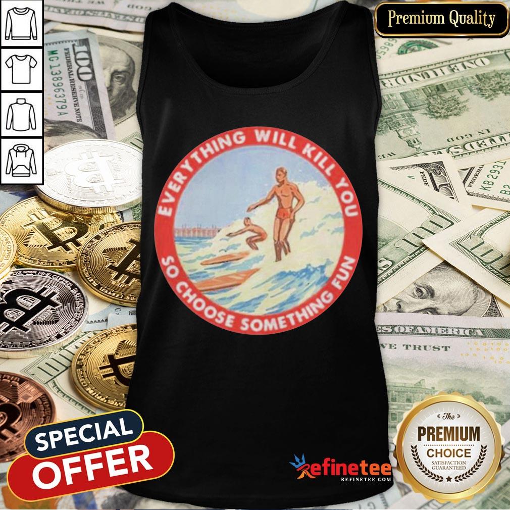Perfect So Choose Something Fun Everything Will Kill You Surfing Shirt