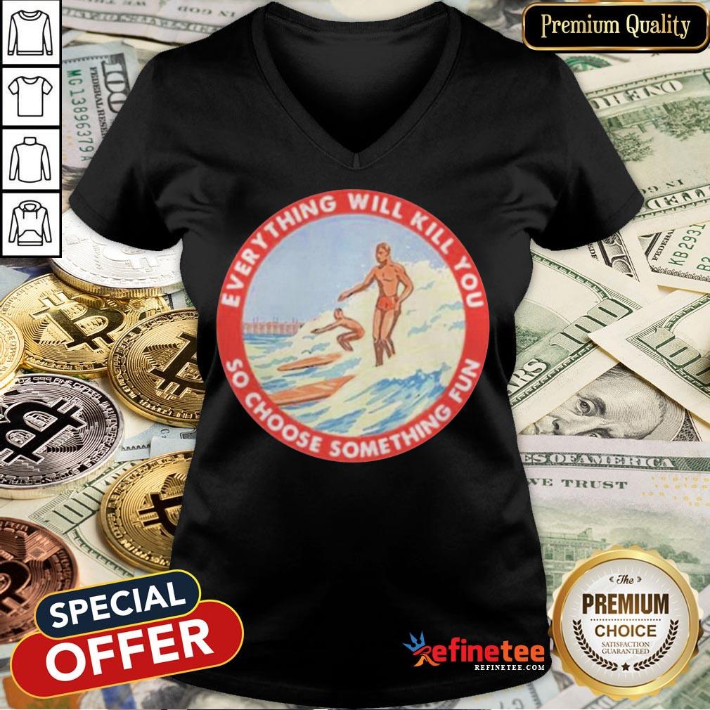 Perfect So Choose Something Fun Everything Will Kill You Surfing Shirt