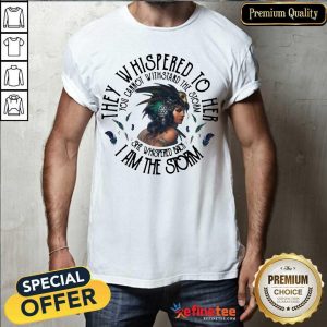 Cute They Whispered To Hear I Am The Strom You Cannot Withstand The Strom The Girl Shirt