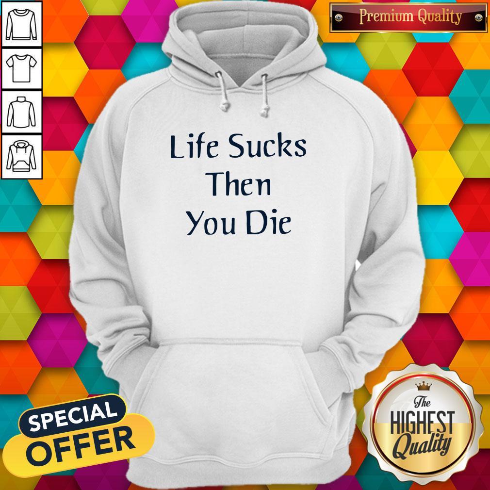 Premium I like Life Sucks Then You Die Shirt