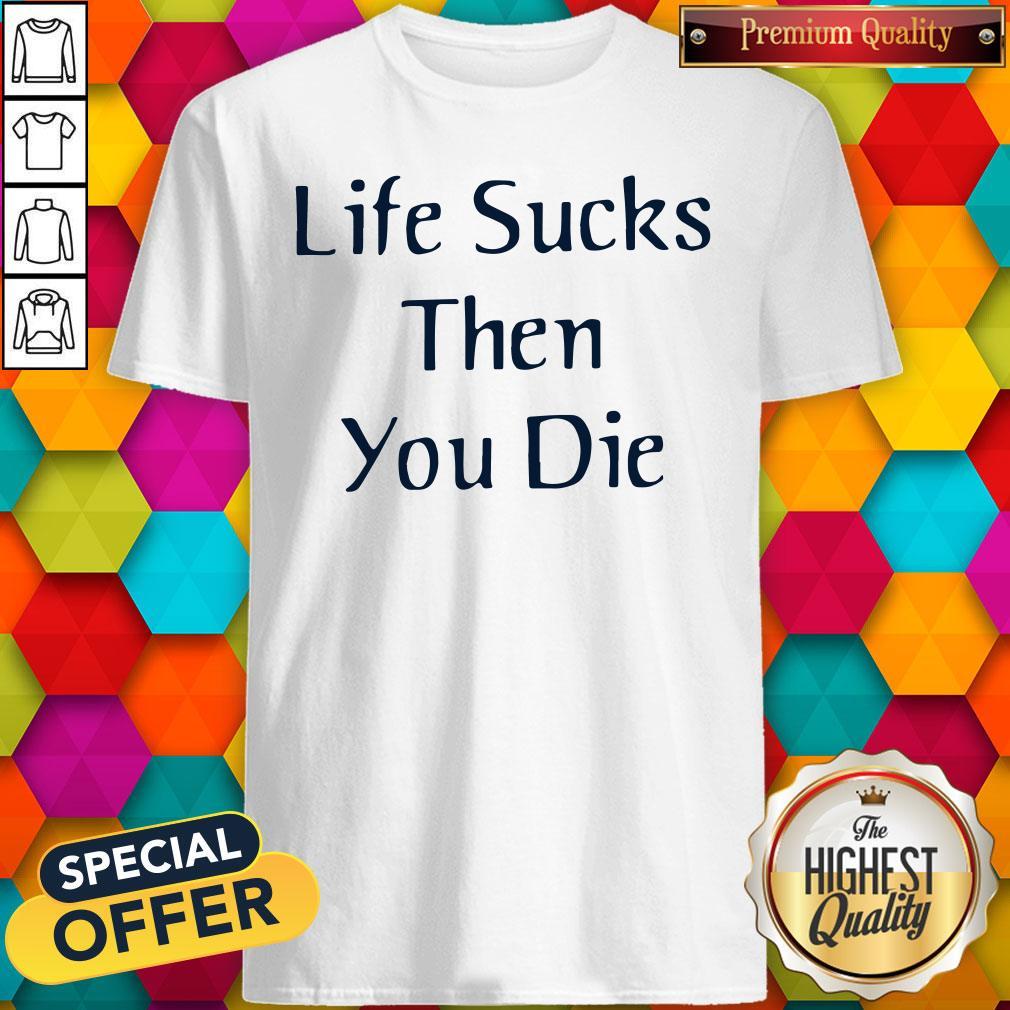 Premium I like Life Sucks Then You Die Shirt