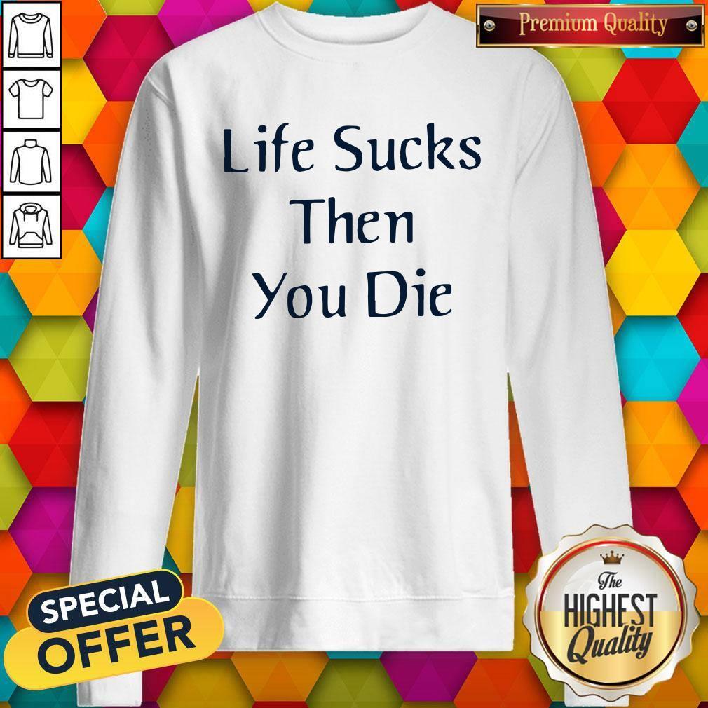 Premium I like Life Sucks Then You Die Shirt