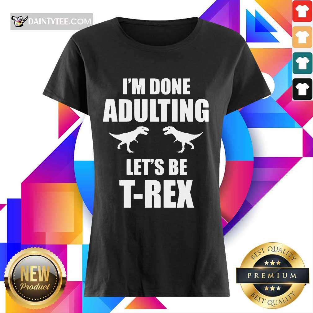 Premium I'm Done Adulting Let's Be T-Rex Shirt