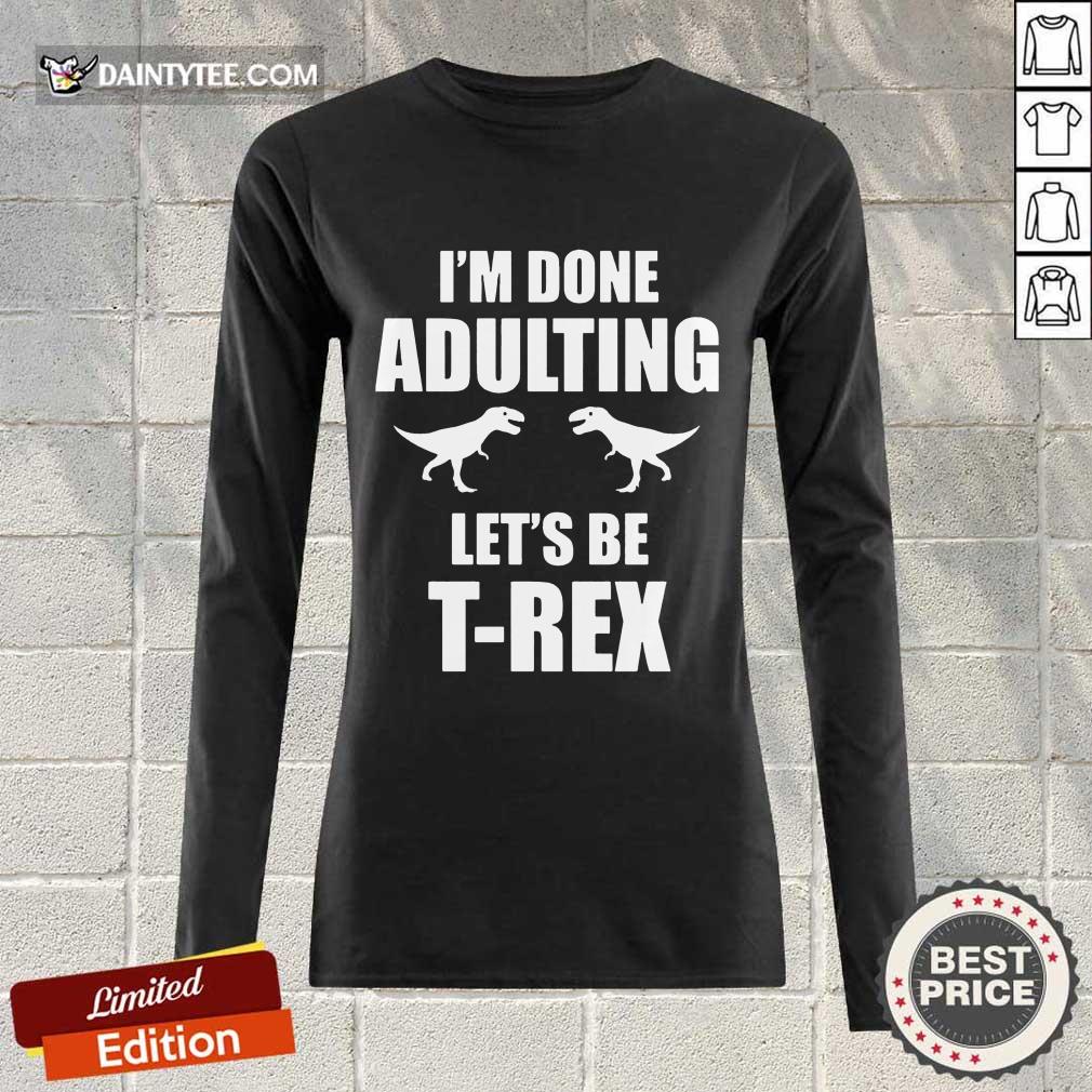 Premium I'm Done Adulting Let's Be T-Rex Shirt