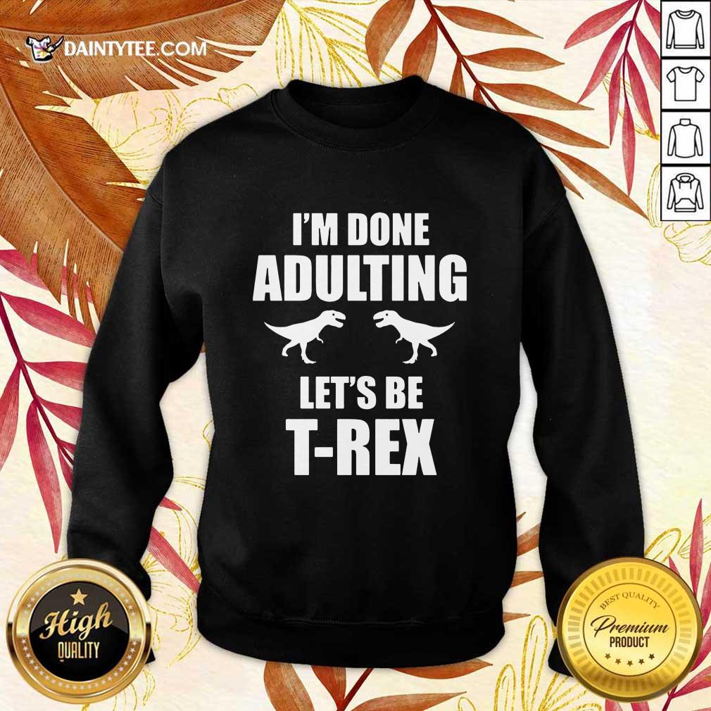 Premium I'm Done Adulting Let's Be T-Rex Shirt