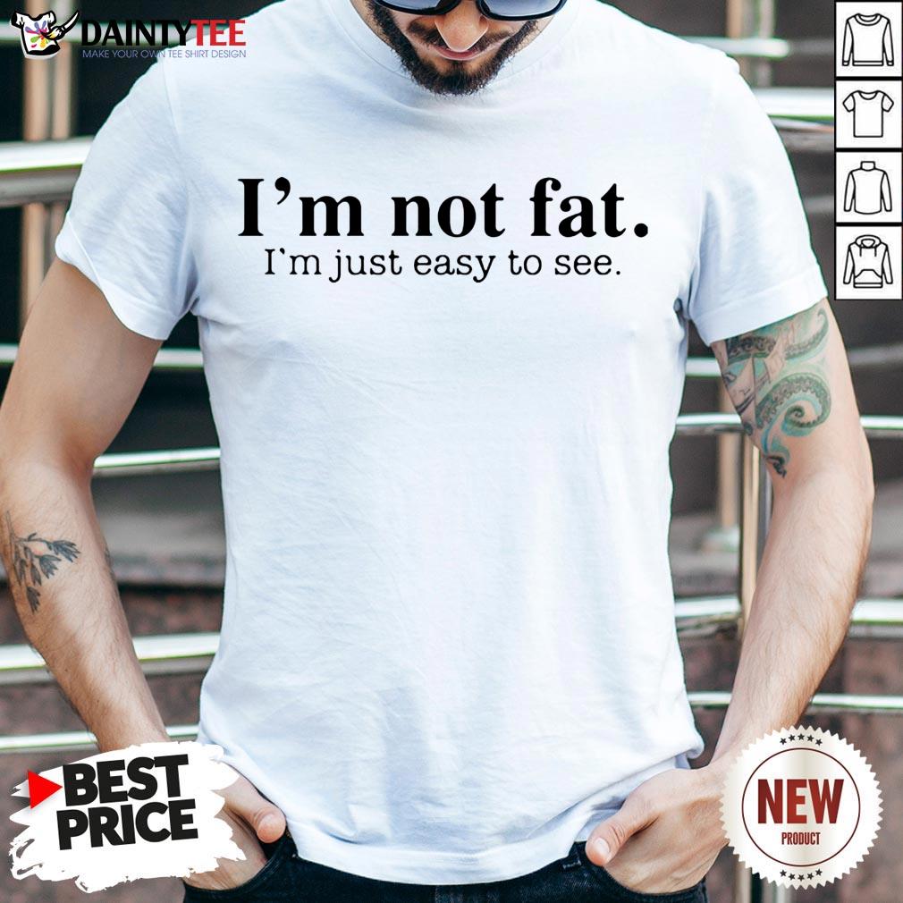 Premium I'm Not Fat I’m Just Easy To See Shirt
