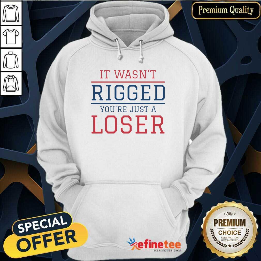 Premium It Wasnt Rigged Youre Just A Loser Shirt