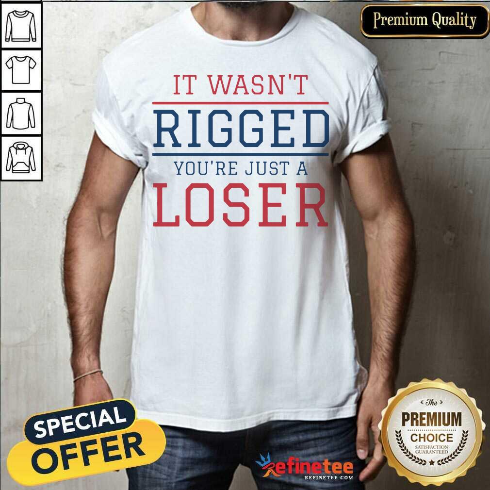 Premium It Wasnt Rigged Youre Just A Loser Shirt