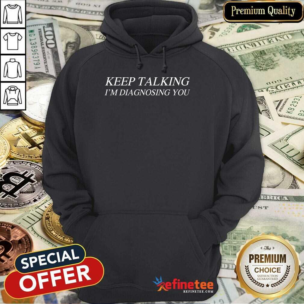 Premium Keep Talking Im Diagnosing You Shirt