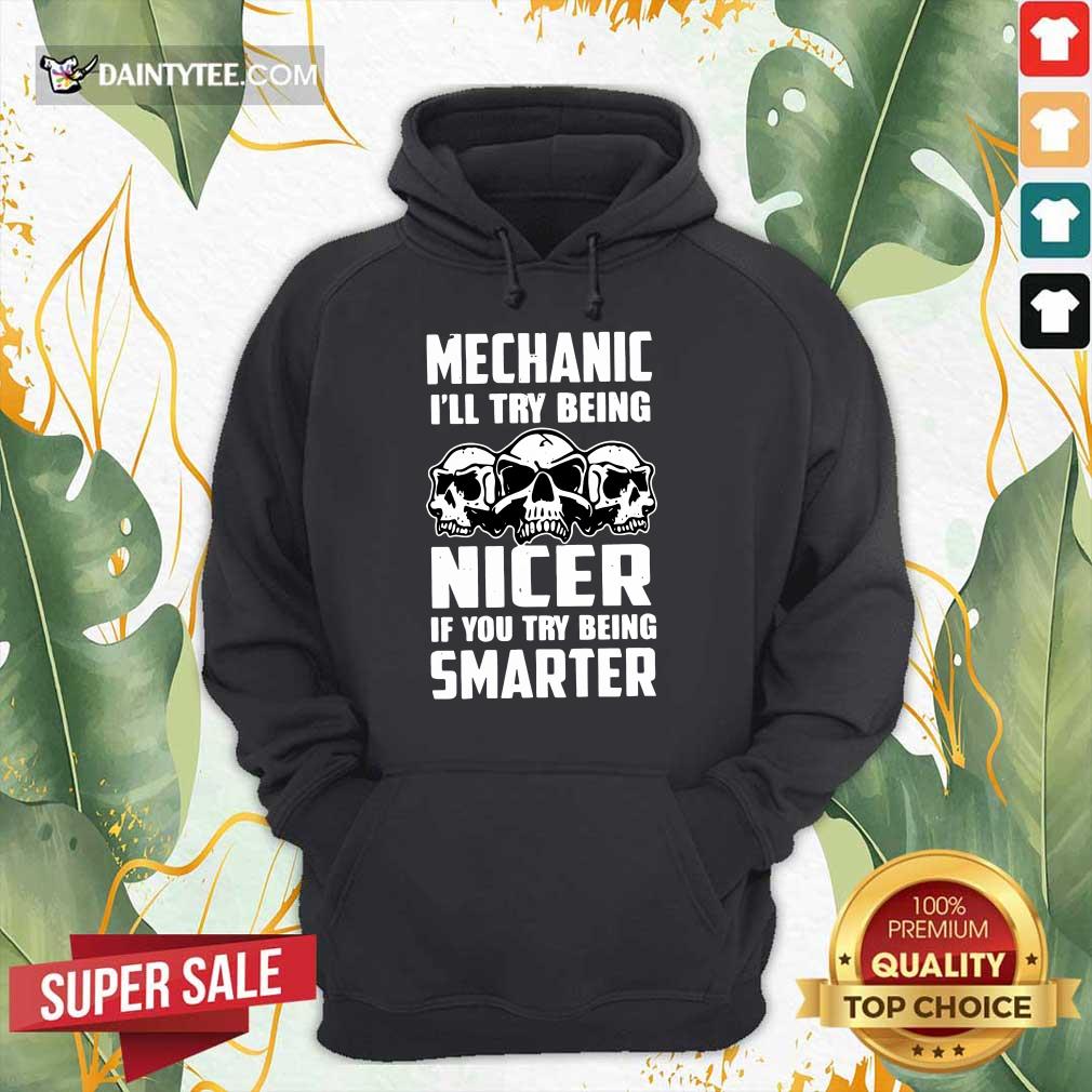 Premium Skull Mechanic Nicer If You Try Being Smarter Shirt