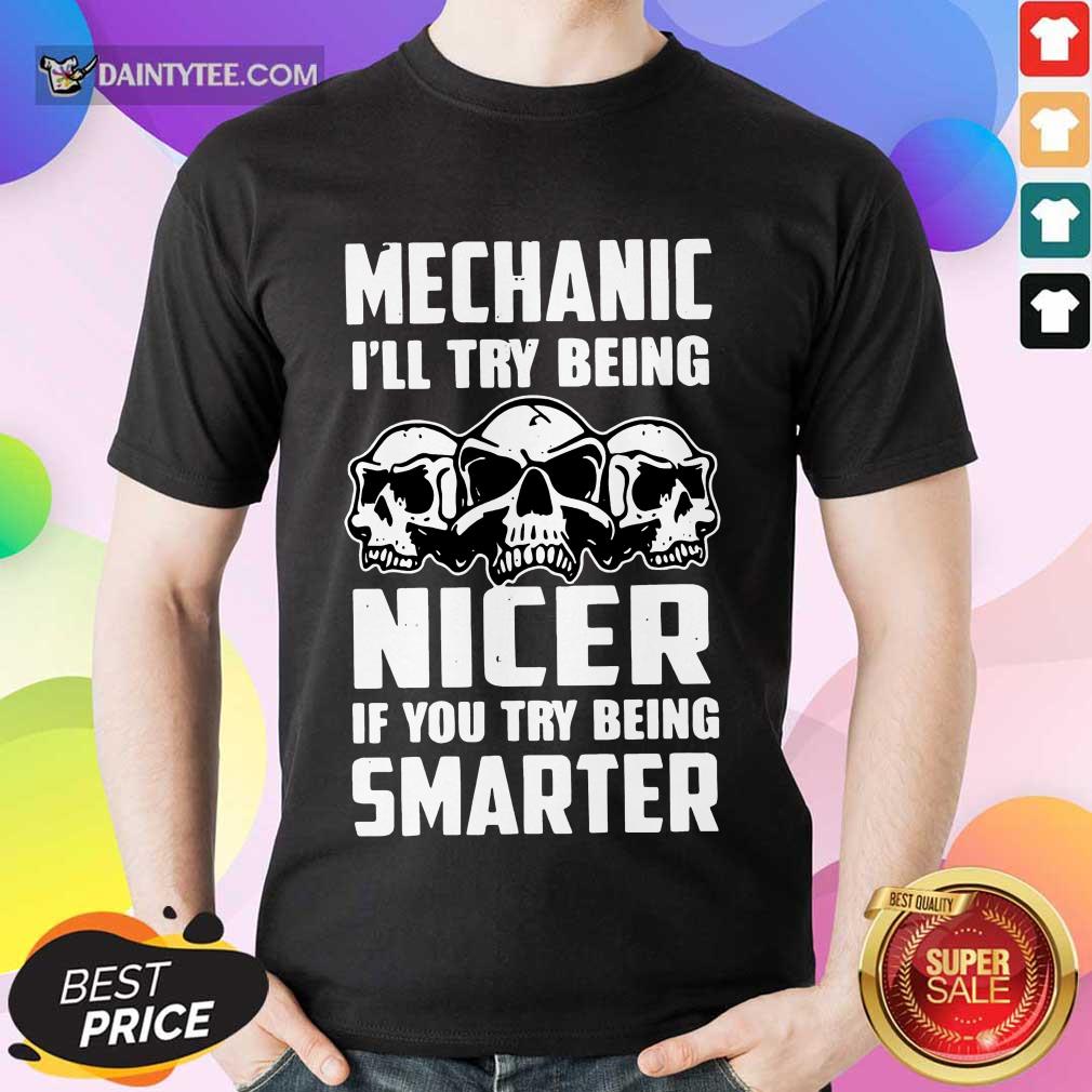 Premium Skull Mechanic Nicer If You Try Being Smarter Shirt