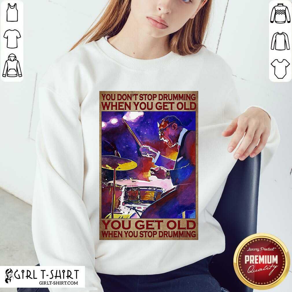 premium-you-dont-stop-drumming-when-you-get-old-you-get-old-when-ysweatshirt.jpg