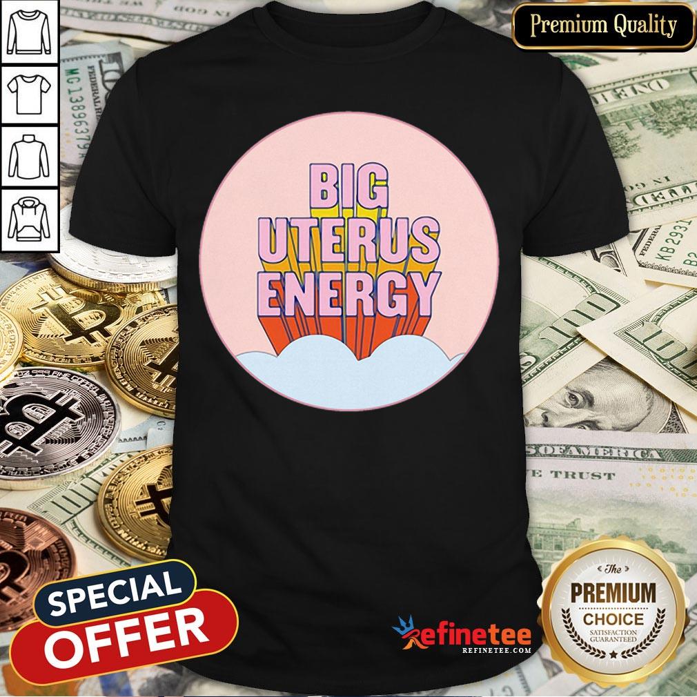 Pretty Big Uterus Energy Shirt