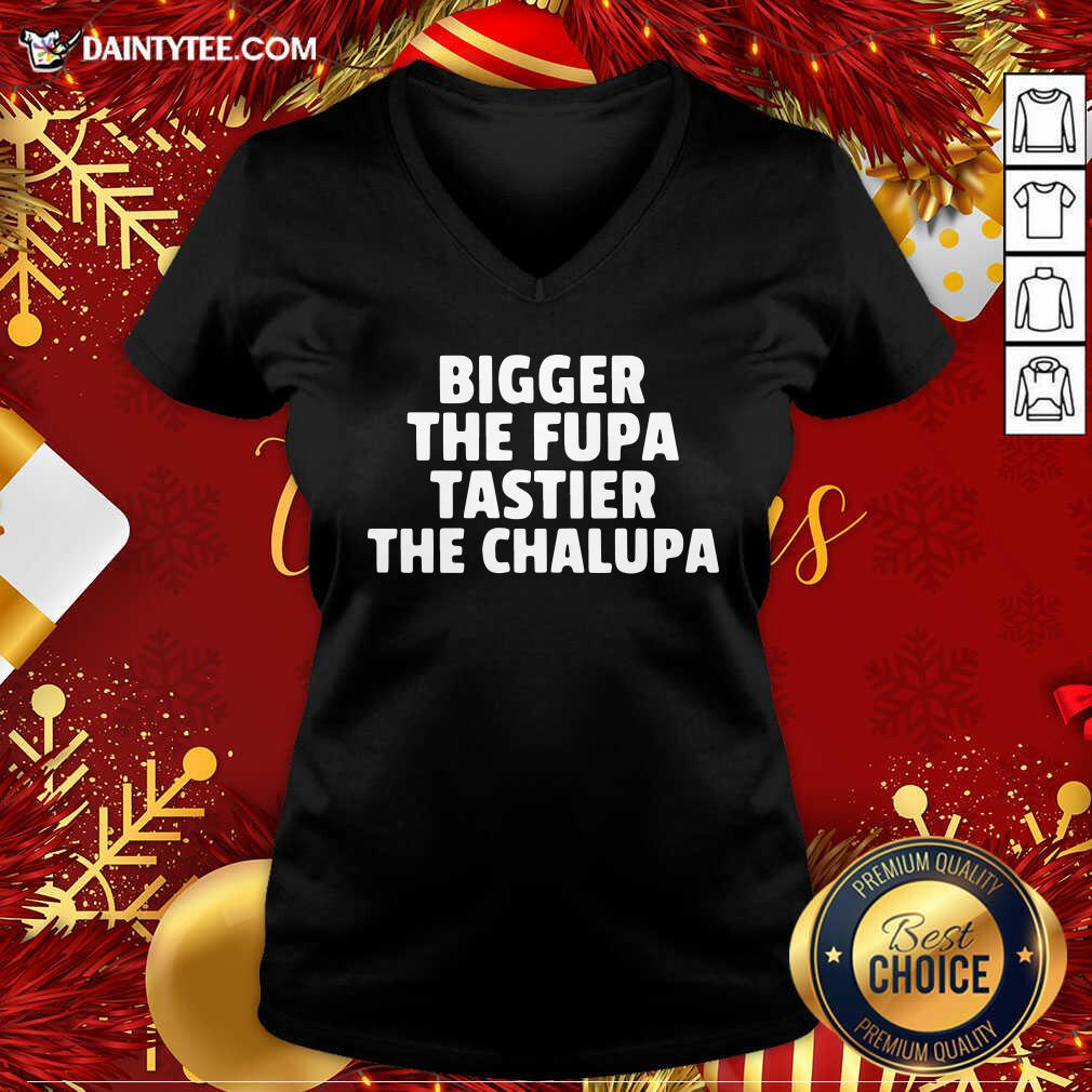 Pretty Bigger The Fupa Tastier The Chalupa Shirt