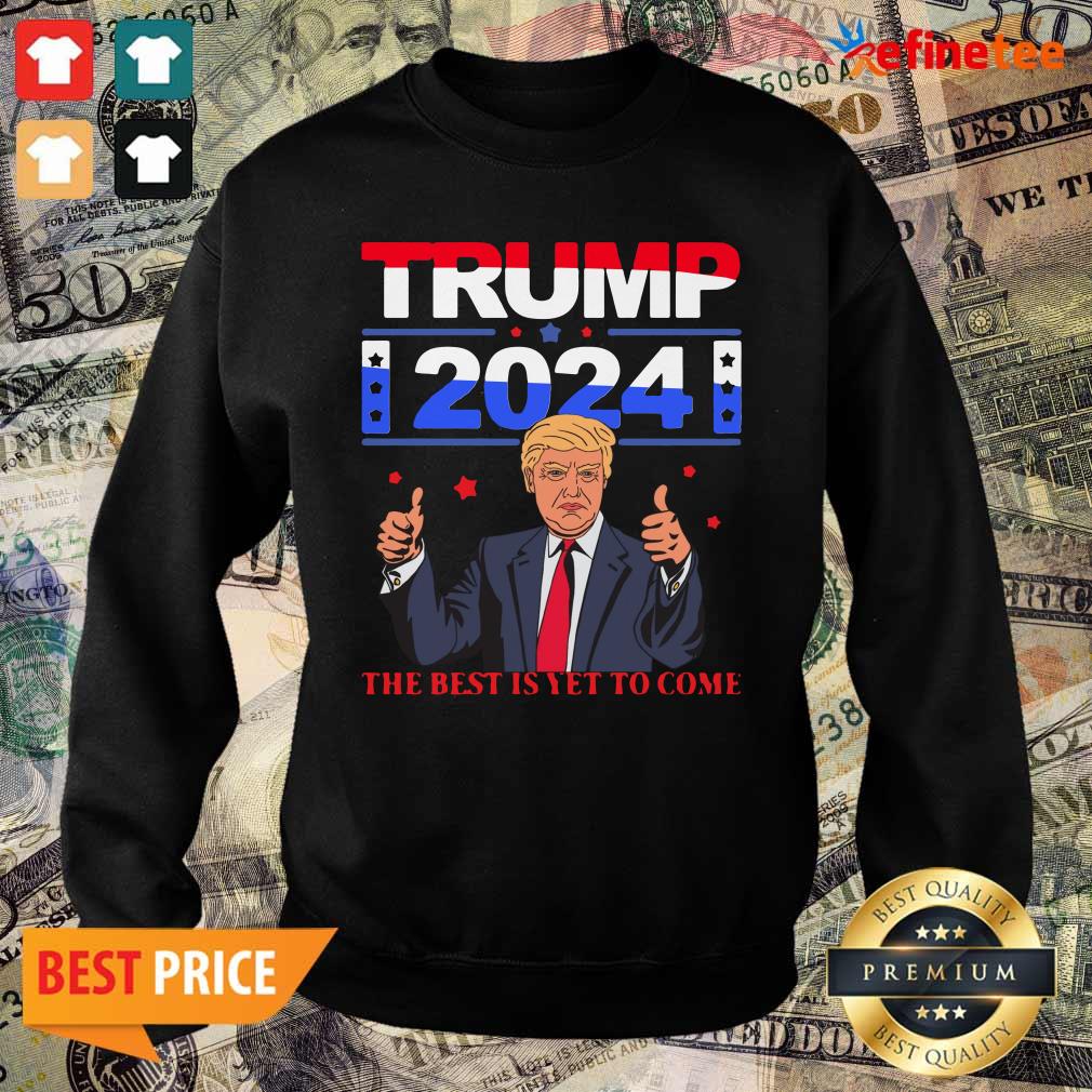 Pretty Donald Trump 2024 The Best Is Yet To Come Pro Trump Shirt