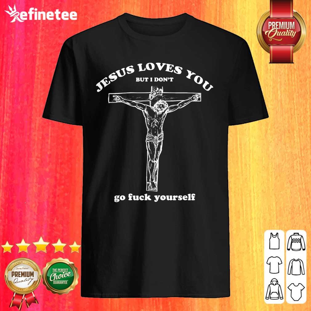 Pretty Geartalent Jesus Loves You But I Don’t Go Fuck Yourself Shirt