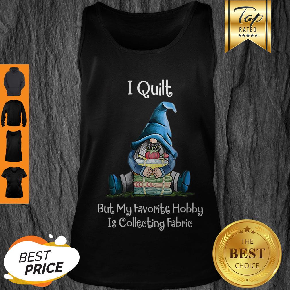 Pretty Gnome I Quilt But My Favorite Hobby Is Collecting Fabric Shirt