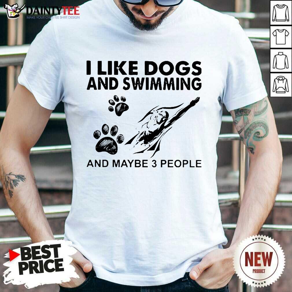 Pretty I Like Dogs And Swimming And Maybe 3 People Shirt