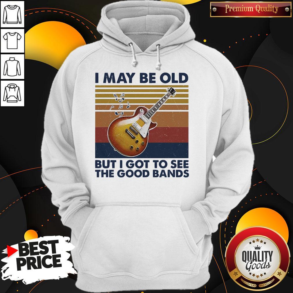 Pretty I May Be Old But I Got To See The Good Bands Vintage Shirt