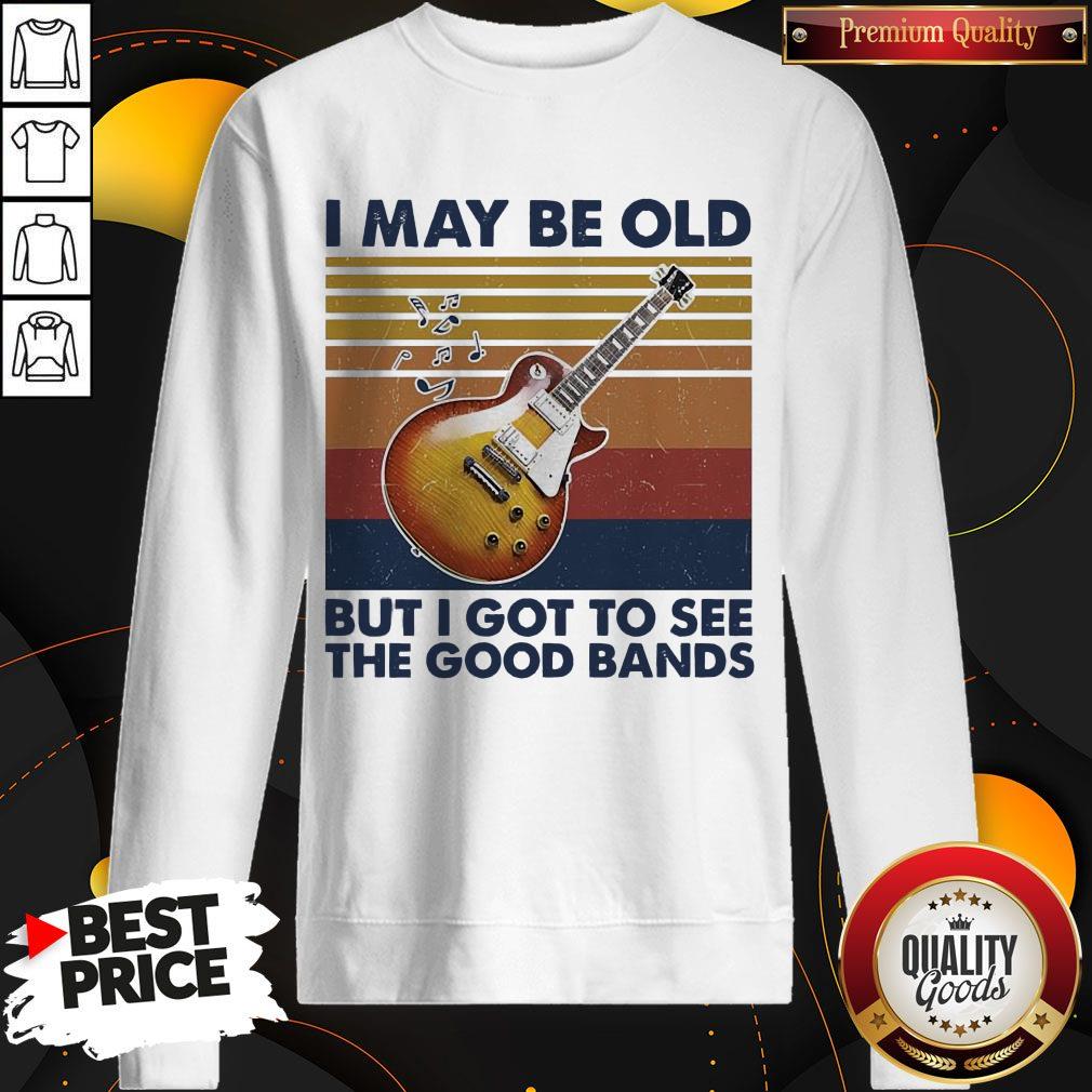 Pretty I May Be Old But I Got To See The Good Bands Vintage Shirt