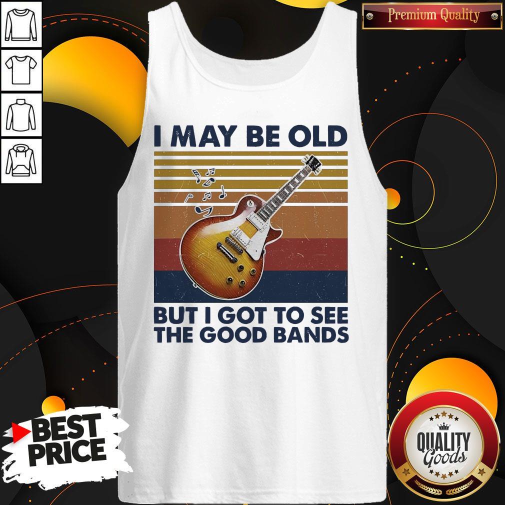 Pretty I May Be Old But I Got To See The Good Bands Vintage Shirt