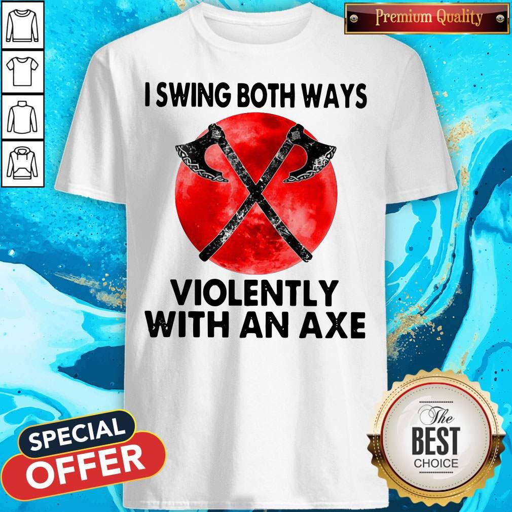 Pretty I Swing Both Ways Violently With An Axe Moon Shirt