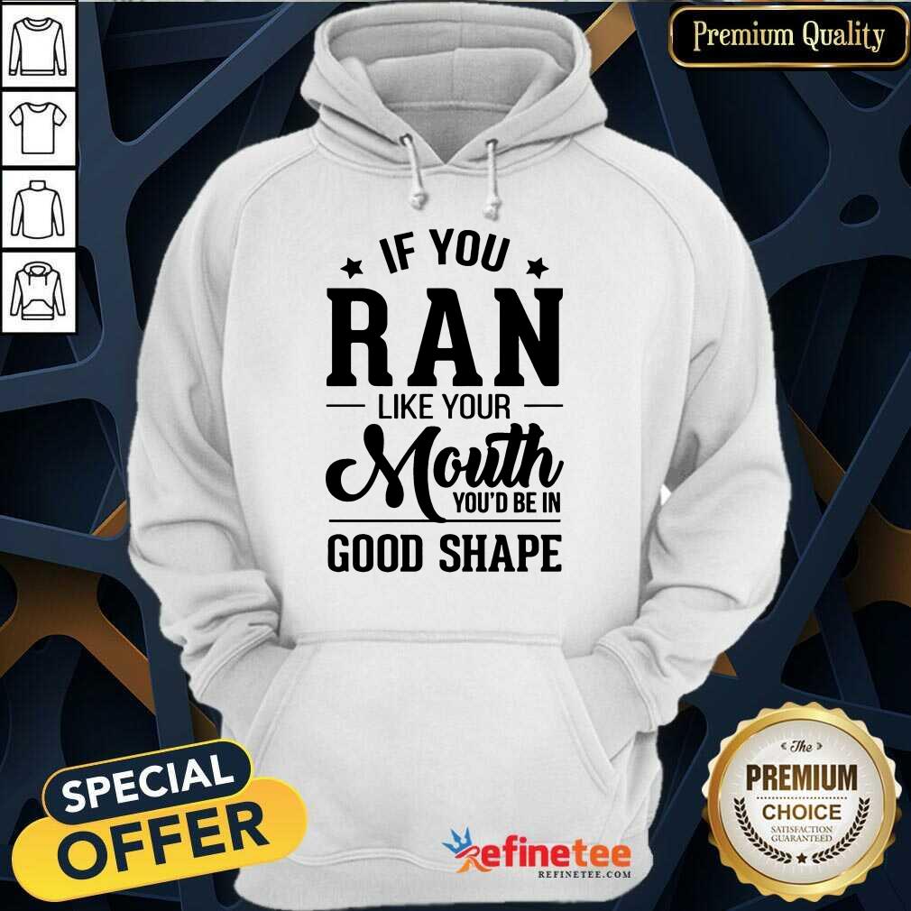 Pretty If You Ran Like Your Mouth Youd Be In Good Shape Shirt