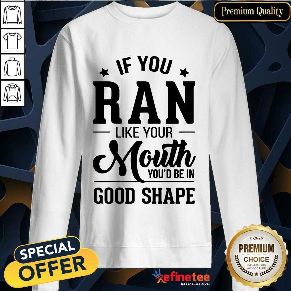 Pretty If You Ran Like Your Mouth Youd Be In Good Shape Shirt