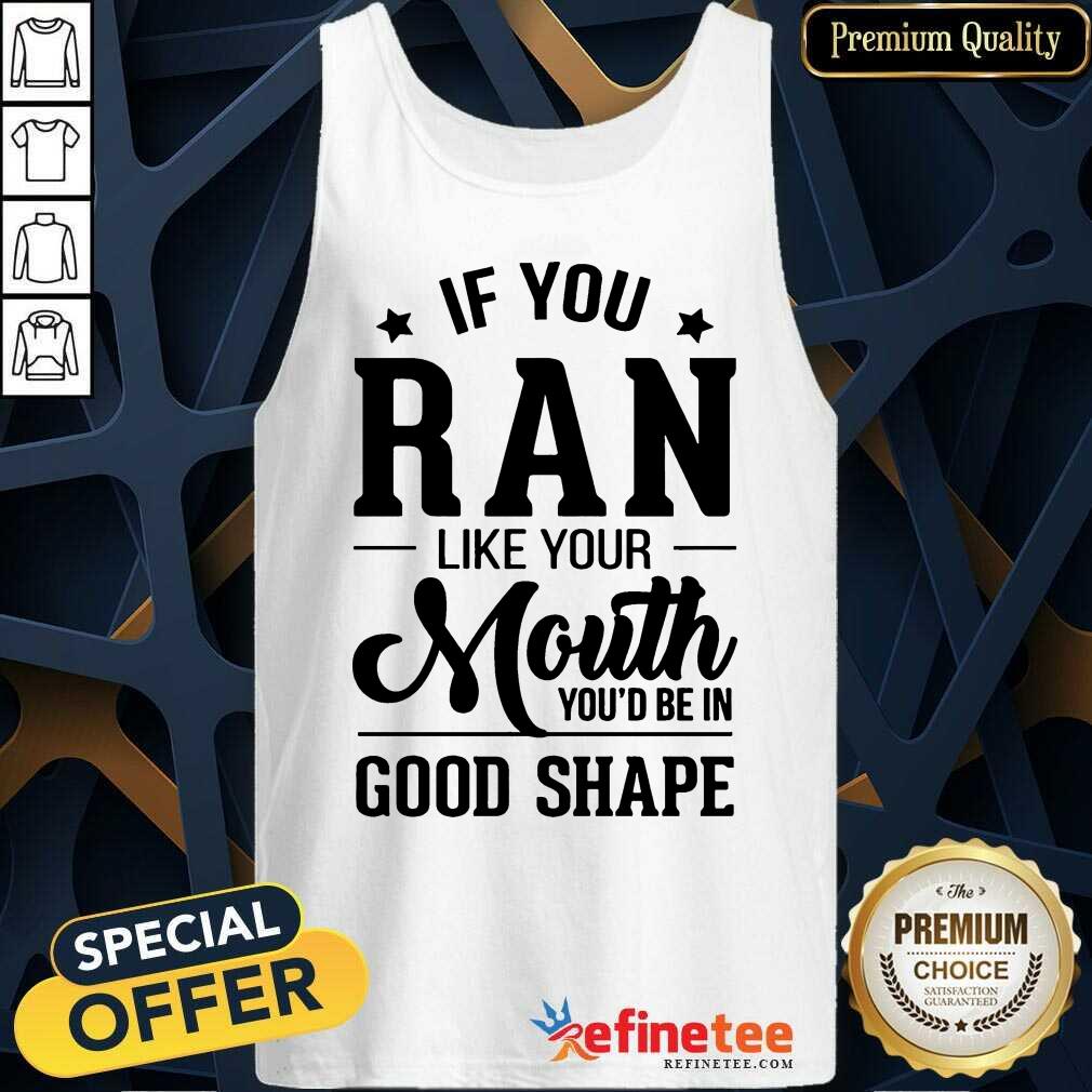Pretty If You Ran Like Your Mouth Youd Be In Good Shape Shirt