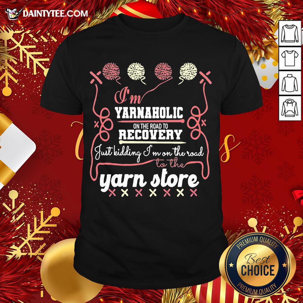 pretty-im-yarnaholic-on-the-road-to-recovery-just-kidding-im-on-the-road-to-the-yarn-store-shirt.jpg