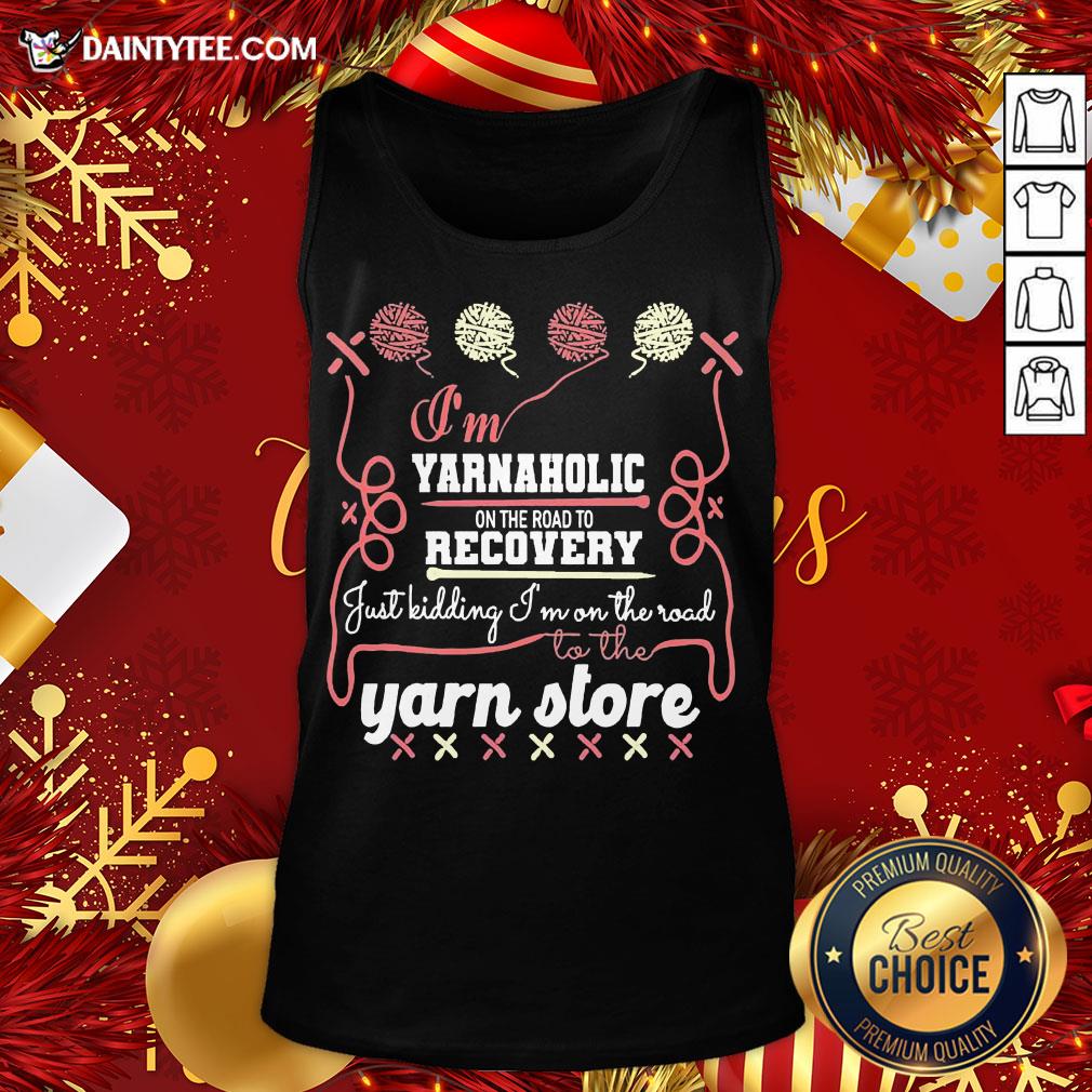 pretty-im-yarnaholic-on-the-road-to-recovery-just-kidding-im-on-the-road-to-the-yarn-store-tank-top.jpg
