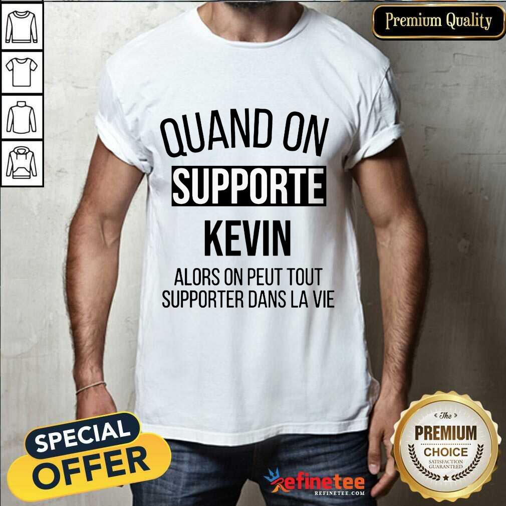 Pretty Quand On Supporte Kevin Alors On Peut Tout Supporter Dans La Vie Shirt